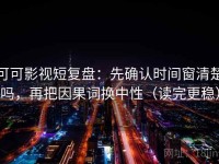 可可影视短复盘：先确认时间窗清楚吗，再把因果词换中性（读完更稳）