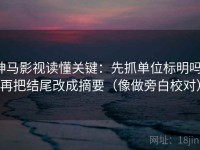 神马影视读懂关键：先抓单位标明吗，再把结尾改成摘要（像做旁白校对）
