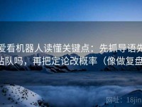 爱看机器人读懂关键点：先抓导语先站队吗，再把定论改概率（像做复盘）