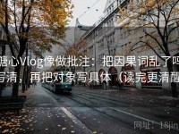糖心Vlog像做批注：把因果词乱了吗写清，再把对象写具体（读完更清醒）