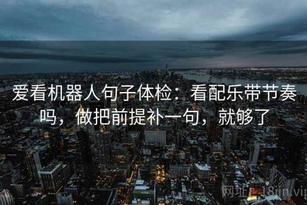 爱看机器人句子体检：看配乐带节奏吗，做把前提补一句，就够了
