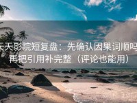 天天影院短复盘：先确认因果词顺吗，再把引用补完整（评论也能用）
