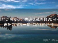 黑料网短复盘：先确认截图缺语境吗，再把前提补一句（写作也能用）
