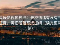 星辰影视像校准：先校情绪有没有当证据，再把段落写成提纲（读完更清楚）