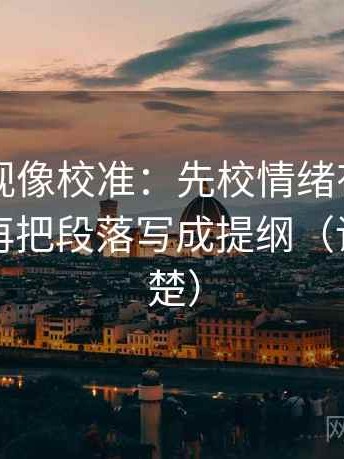 星辰影视像校准：先校情绪有没有当证据，再把段落写成提纲（读完更清楚）