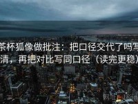 茶杯狐像做批注：把口径交代了吗写清，再把对比写同口径（读完更稳）