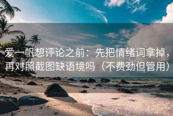 爱一帆想评论之前：先把情绪词拿掉，再对照截图缺语境吗（不费劲但管用）