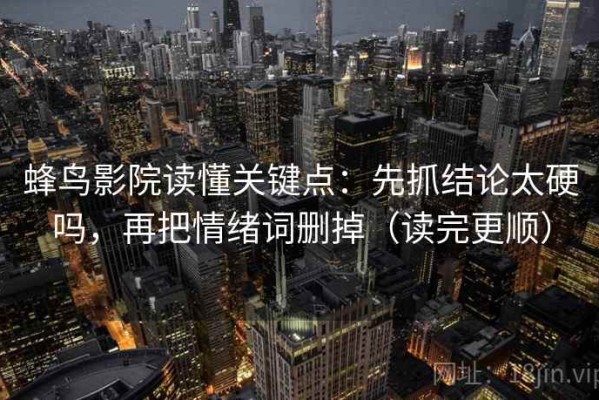 蜂鸟影院读懂关键点：先抓结论太硬吗，再把情绪词删掉（读完更顺）