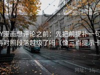 YY漫画想评论之前：先把前提补一句，再对照段落越级了吗（像三点提示卡）