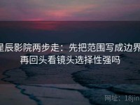 星辰影院两步走：先把范围写成边界，再回头看镜头选择性强吗