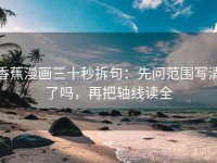 香蕉漫画三十秒拆句：先问范围写清了吗，再把轴线读全
