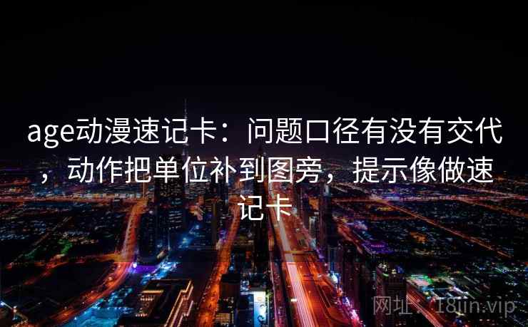 age动漫速记卡：问题口径有没有交代，动作把单位补到图旁，提示像做速记卡