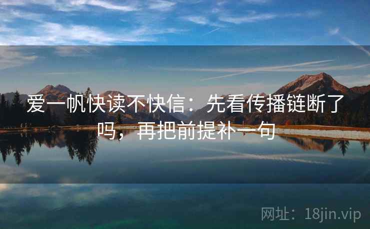 爱一帆快读不快信：先看传播链断了吗，再把前提补一句