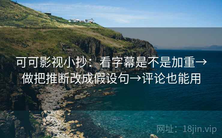 可可影视小抄：看字幕是不是加重→做把推断改成假设句→评论也能用