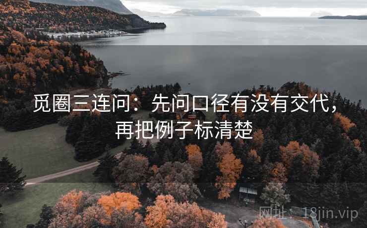 觅圈三连问：先问口径有没有交代，再把例子标清楚