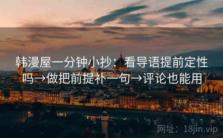韩漫屋一分钟小抄：看导语提前定性吗→做把前提补一句→评论也能用