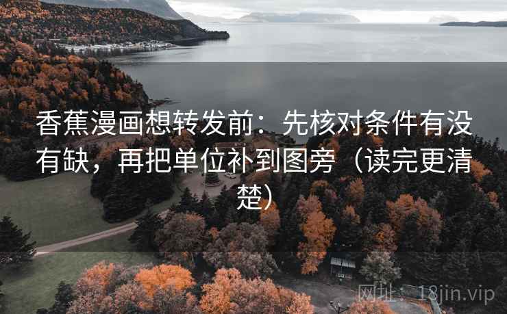香蕉漫画想转发前：先核对条件有没有缺，再把单位补到图旁（读完更清楚）