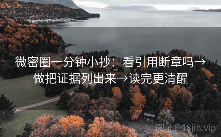 微密圈一分钟小抄：看引用断章吗→做把证据列出来→读完更清醒