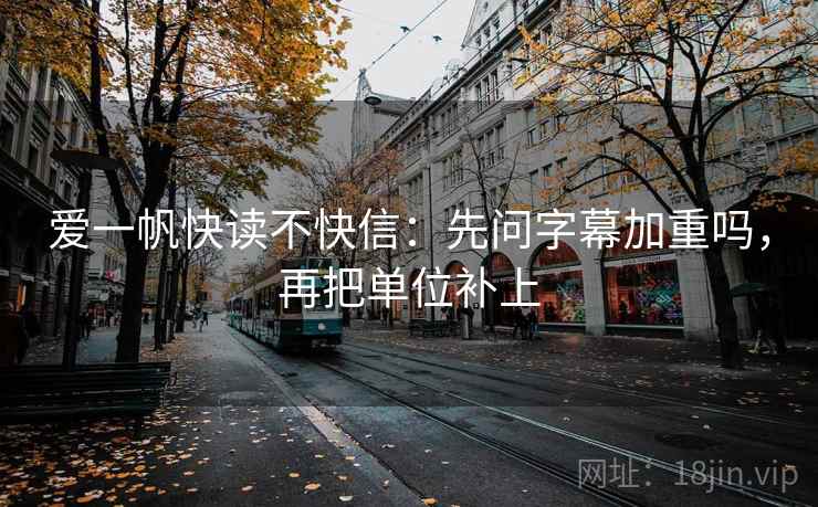 爱一帆快读不快信：先问字幕加重吗，再把单位补上