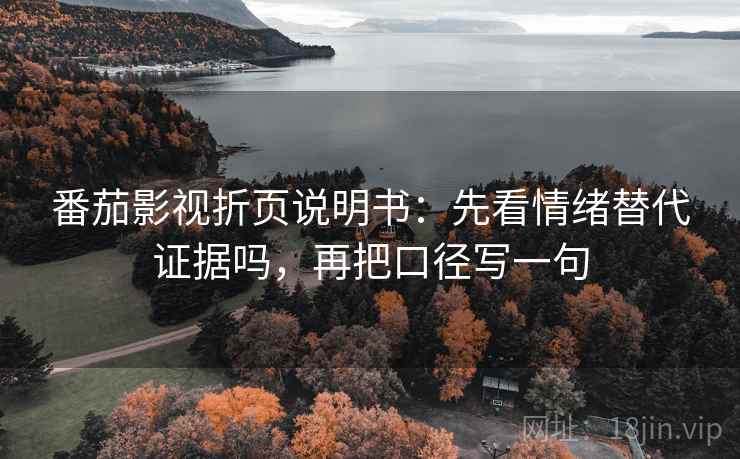 番茄影视折页说明书：先看情绪替代证据吗，再把口径写一句
