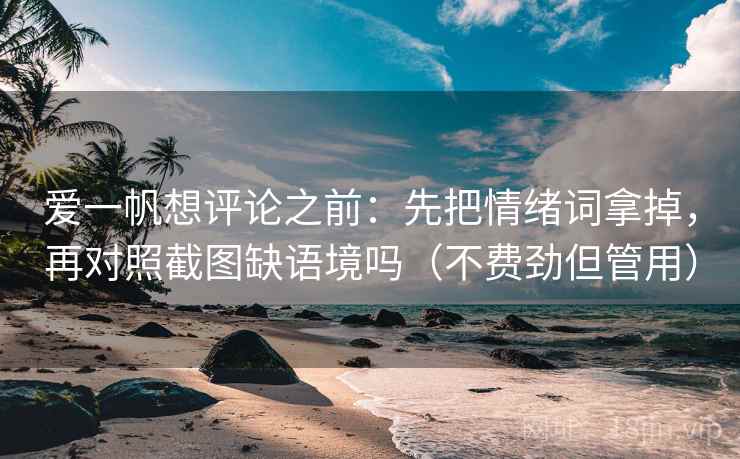爱一帆想评论之前：先把情绪词拿掉，再对照截图缺语境吗（不费劲但管用）