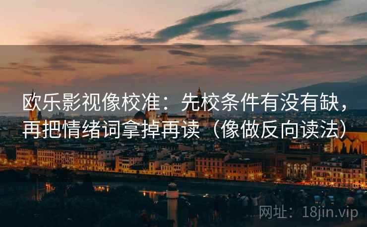 欧乐影视像校准：先校条件有没有缺，再把情绪词拿掉再读（像做反向读法）