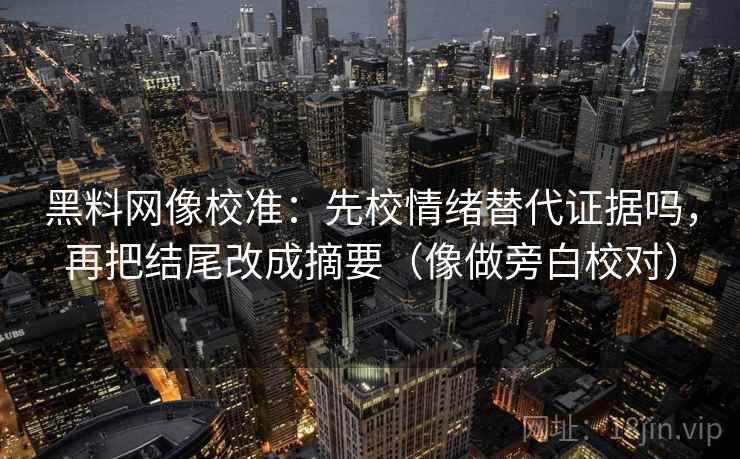 黑料网像校准：先校情绪替代证据吗，再把结尾改成摘要（像做旁白校对）