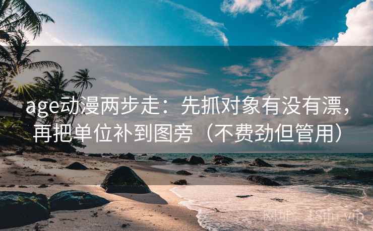 age动漫两步走：先抓对象有没有漂，再把单位补到图旁（不费劲但管用）
