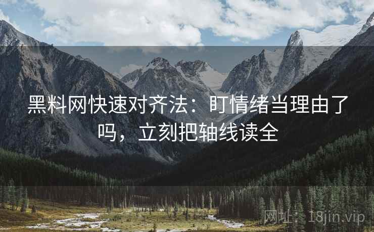 黑料网快速对齐法：盯情绪当理由了吗，立刻把轴线读全