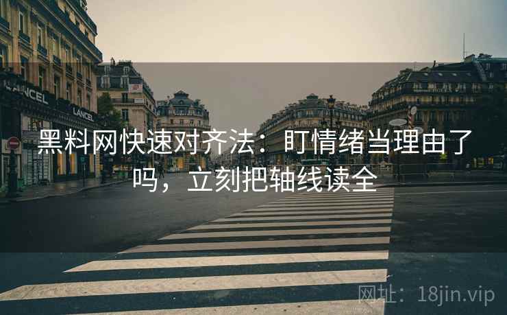黑料网快速对齐法：盯情绪当理由了吗，立刻把轴线读全