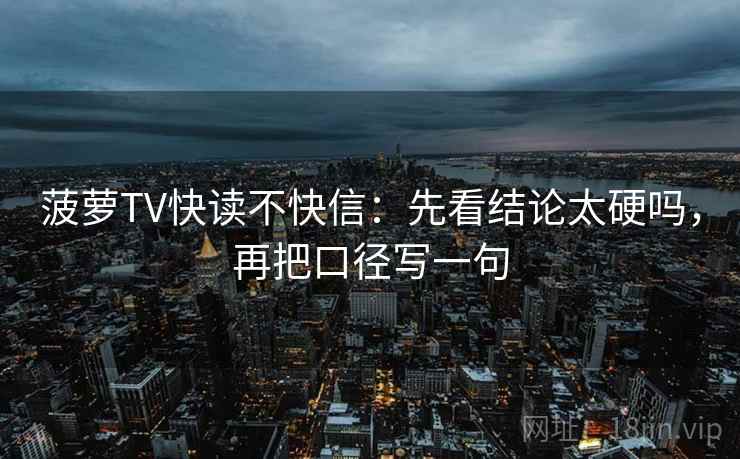 菠萝TV快读不快信：先看结论太硬吗，再把口径写一句