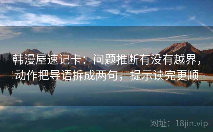 韩漫屋速记卡：问题推断有没有越界，动作把导语拆成两句，提示读完更顺