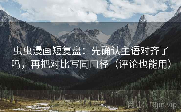 虫虫漫画短复盘：先确认主语对齐了吗，再把对比写同口径（评论也能用）