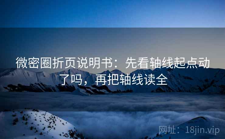 微密圈折页说明书：先看轴线起点动了吗，再把轴线读全