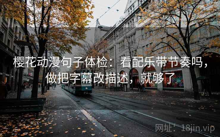 樱花动漫句子体检：看配乐带节奏吗，做把字幕改描述，就够了