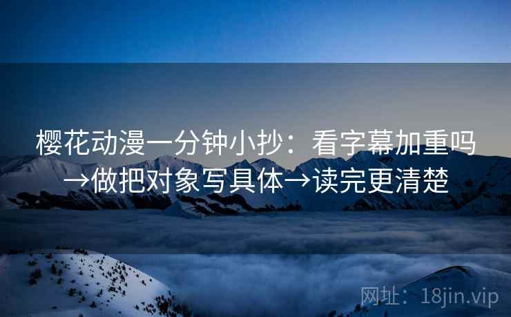 樱花动漫一分钟小抄：看字幕加重吗→做把对象写具体→读完更清楚