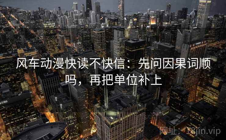 风车动漫快读不快信:先问因果词顺吗,再把单位补上 风车动漫快读不快信:先问因果词顺吗,再把单位补上