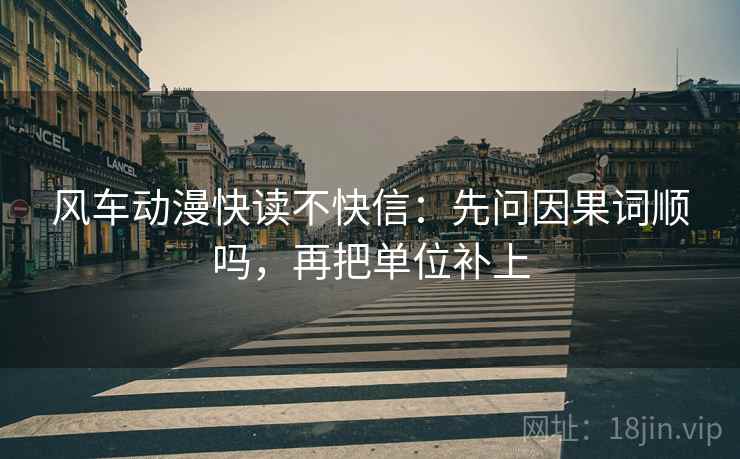 风车动漫快读不快信:先问因果词顺吗,再把单位补上 风车动漫快读不快信:先问因果词顺吗,再把单位补上