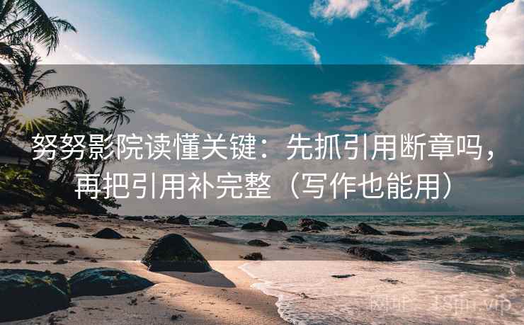 努努影院读懂关键:先抓引用断章吗,再把引用补完整(写作也能用) 努努影院读懂关键:先抓引用断章吗,再把引用补完整(写作也能用)