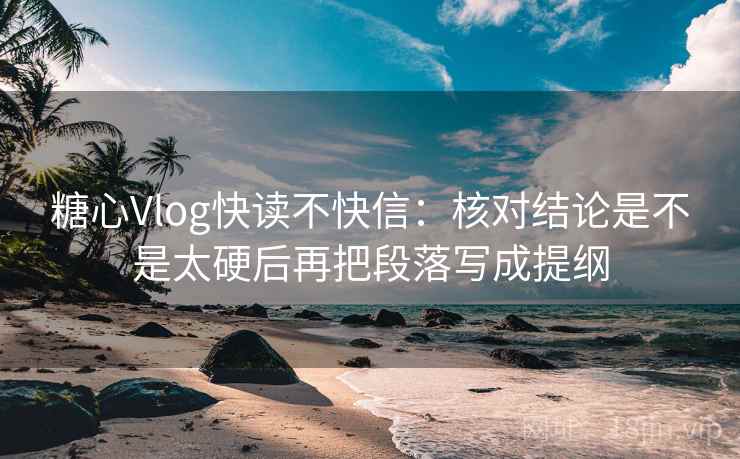 糖心Vlog快读不快信:核对结论是不是太硬后再把段落写成提纲 糖心Vlog快读不快信:核对结论是不是太硬后再把段落写成提纲