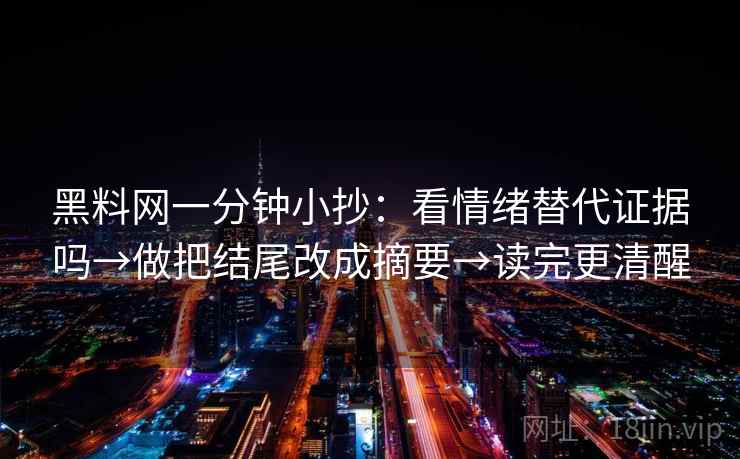 黑料网一分钟小抄:看情绪替代证据吗→做把结尾改成摘要→读完更清醒 黑料网一分钟小抄:看情绪替代证据吗→做把结尾改成摘要→读完更清醒