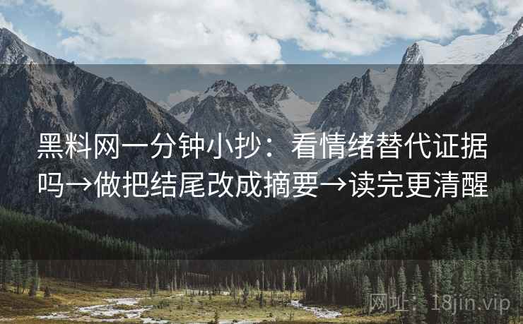 黑料网一分钟小抄:看情绪替代证据吗→做把结尾改成摘要→读完更清醒 黑料网一分钟小抄:看情绪替代证据吗→做把结尾改成摘要→读完更清醒