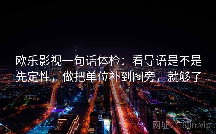 欧乐影视一句话体检:看导语是不是先定性,做把单位补到图旁,就够了 欧乐影视一句话体检:看导语是不是先定性,做把单位补到图旁,就够了