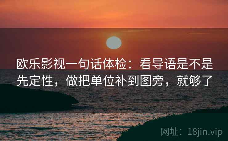 欧乐影视一句话体检:看导语是不是先定性,做把单位补到图旁,就够了 欧乐影视一句话体检:看导语是不是先定性,做把单位补到图旁,就够了
