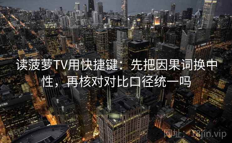 读菠萝TV用快捷键:先把因果词换中性,再核对对比口径统一吗 读菠萝TV用快捷键:先把因果词换中性,再核对对比口径统一吗