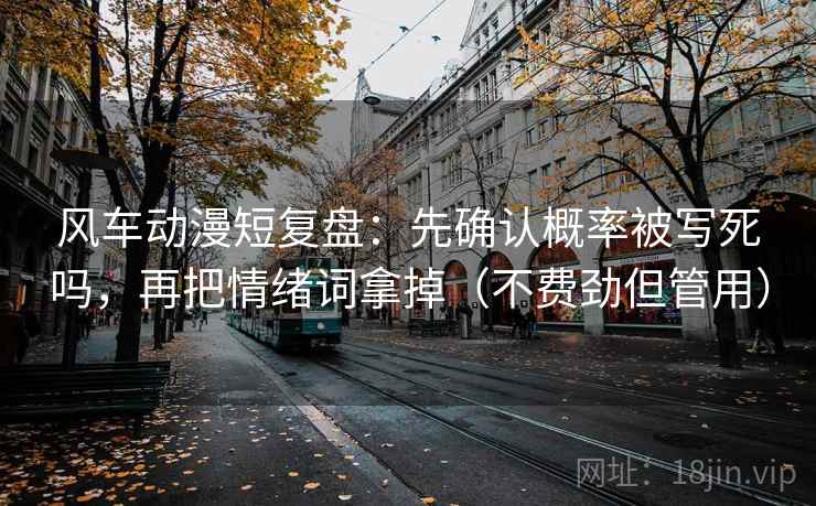 风车动漫短复盘:先确认概率被写死吗,再把情绪词拿掉(不费劲但管用) 风车动漫短复盘:先确认概率被写死吗,再把情绪词拿掉(不费劲但管用)