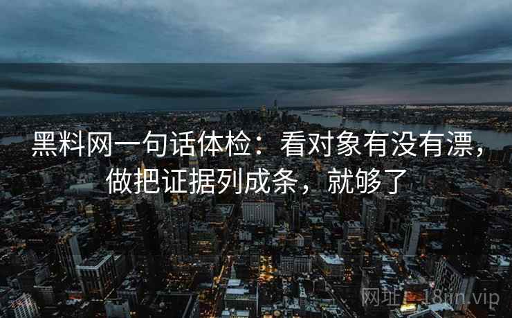 黑料网一句话体检:看对象有没有漂,做把证据列成条,就够了 黑料网一句话体检:看对象有没有漂,做把证据列成条,就够了