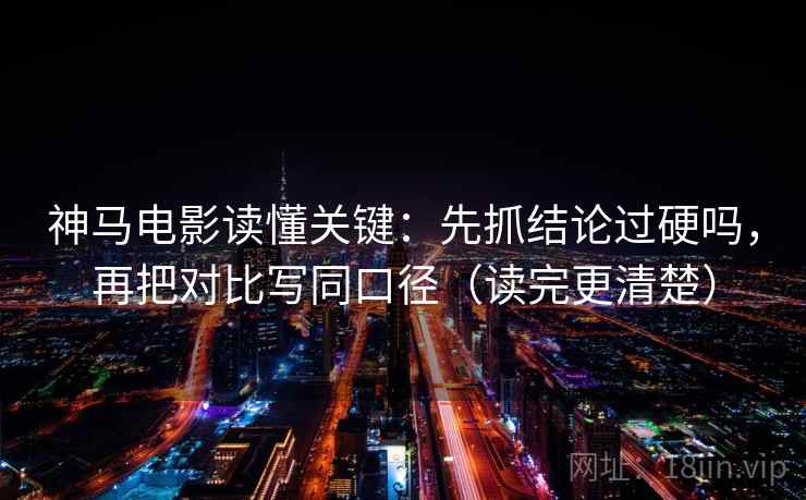 神马电影读懂关键:先抓结论过硬吗,再把对比写同口径(读完更清楚) 神马电影读懂关键:先抓结论过硬吗,再把对比写同口径(读完更清楚)