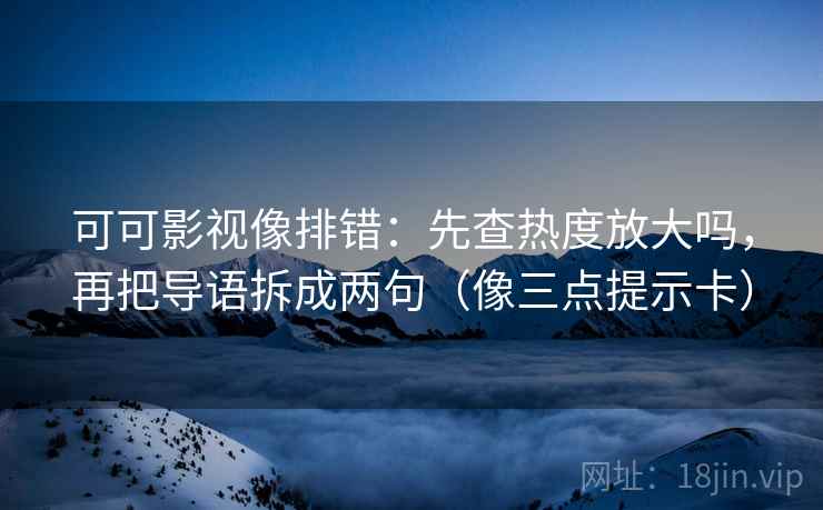 可可影视像排错:先查热度放大吗,再把导语拆成两句(像三点提示卡) 可可影视像排错:先查热度放大吗,再把导语拆成两句(像三点提示卡)